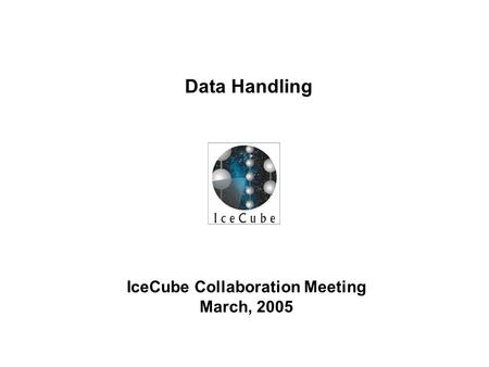 IceCube Collaboration Meeting March, 2005 Data Handling.