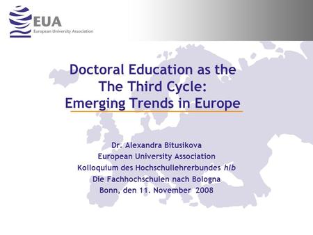 Doctoral Education as the The Third Cycle: Emerging Trends in Europe Dr. Alexandra Bitusikova European University Association Kolloquium des Hochschullehrerbundes.