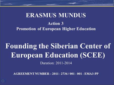 AGREEMENT NUMBER – 2011 - 2736 / 001 - 001 - EMA3-PP Founding the Siberian Center of European Education (SCEE) ERASMUS MUNDUS Action 3 Promotion of European.