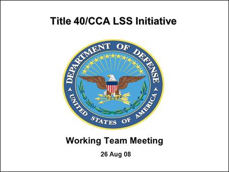 Title 40/CCA LSS Initiative Working Team Meeting 26 Aug 08.