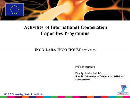 INCO GTN meeting, Paris, 21/10/2010 Activities of International Cooperation Capacities Programme INCO-LAB & INCO-HOUSE activities Philippe Froissard Deputy.