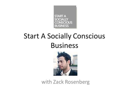 Start A Socially Conscious Business with Zack Rosenberg.