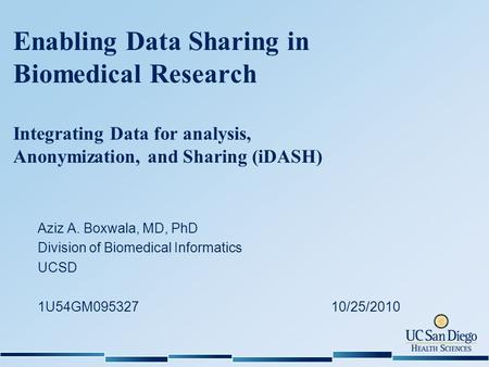 Enabling Data Sharing in Biomedical Research Integrating Data for analysis, Anonymization, and Sharing (iDASH) Aziz A. Boxwala, MD, PhD Division of Biomedical.