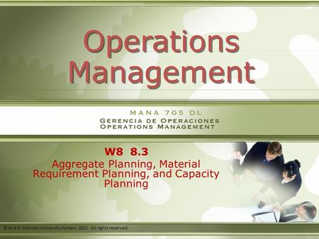 W8 8.3 Aggregate Planning, Material Requirement Planning, and Capacity Planning Operations Management © Ana G. Méndez University System, 2012. All rights.