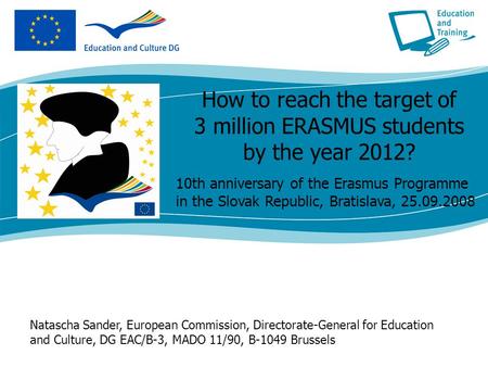 How to reach the target of 3 million ERASMUS students by the year 2012? 10th anniversary of the Erasmus Programme in the Slovak Republic, Bratislava, 25.09.2008.