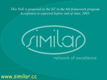 1 This NoE is proposed to the EC in the 6th framework program Acceptance is expected before end of June, 2003. www.similar.cc.