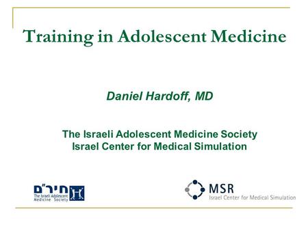 Training in Adolescent Medicine Daniel Hardoff, MD The Israeli Adolescent Medicine Society Israel Center for Medical Simulation.