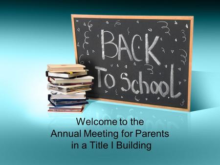 Welcome to the Annual Meeting for Parents in a Title I Building.