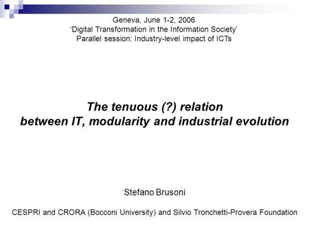 The tenuous (?) relation between IT, modularity and industrial evolution Geneva, June 1-2, 2006 ‘Digital Transformation in the Information Society’ Parallel.