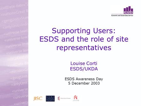 Supporting Users: ESDS and the role of site representatives Louise Corti ESDS/UKDA ESDS Awareness Day 5 December 2003.