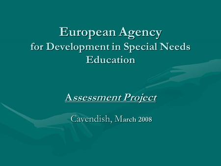 European Agency for Development in Special Needs Education Assessment Project Cavendish, M arch 2008 Cavendish, M arch 2008.