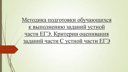 Методика подготовки обучающихся к выполнению заданий устной части ЕГЭ. Критерии оценивания заданий части С устной части ЕГЭ.