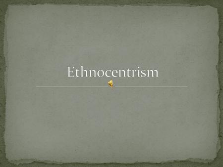 An individual with an ethnocentric view: Identifies strongly with in-group ethnicity, culture, etc. Feels proud, vain, superior about in-group Defines.