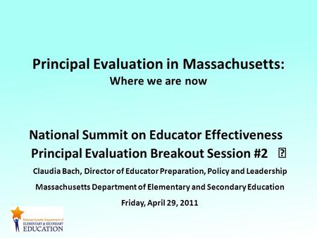 Principal Evaluation in Massachusetts: Where we are now National Summit on Educator Effectiveness Principal Evaluation Breakout Session #2 Claudia Bach,