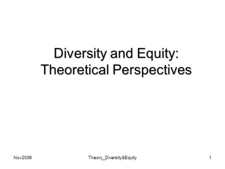 Nov2006Theory_Diversity&Equity1 Diversity and Equity: Theoretical Perspectives.