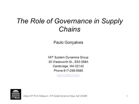 1 Albany-MIT Ph.D. Colloquium, MIT System Dynamics Group, April 20 2001. The Role of Governance in Supply Chains Paulo Gonçalves MIT System Dynamics Group.