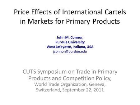 Price Effects of International Cartels in Markets for Primary Products John M. Connor, Purdue University West Lafayette, Indiana, USA