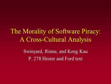 The Morality of Software Piracy: A Cross-Cultural Analysis Swinyard, Rinne, and Keng Kau P. 278 Hester and Ford text.