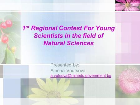 1 st Regional Contest For Young Scientists in the field of Natural Sciences Presented by: Albena Voutsova