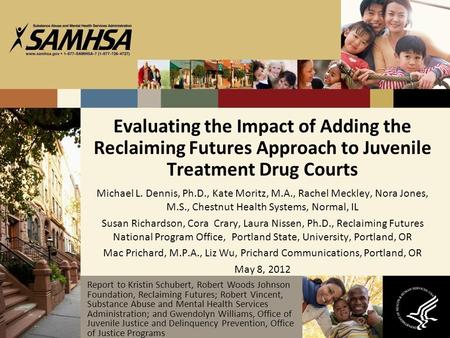 Evaluating the Impact of Adding the Reclaiming Futures Approach to Juvenile Treatment Drug Courts Michael L. Dennis, Ph.D., Kate Moritz, M.A., Rachel Meckley,