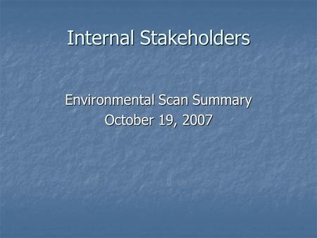 Internal Stakeholders Environmental Scan Summary October 19, 2007.