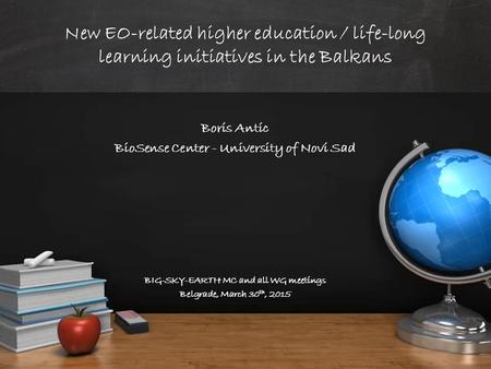 New EO-related higher education / life-long learning initiatives in the Balkans Boris Antic BioSense Center - University of Novi Sad BIG-SKY-EARTH MC and.