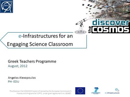 E-Infrastructures for an Engaging Science Classroom The Discover the COSMOS Project is financed by the European Commission’s Framework Programme 7 (FP7)