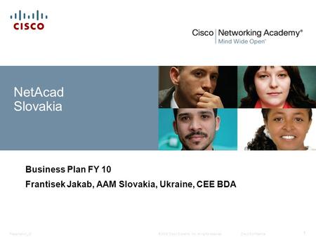 © 2008 Cisco Systems, Inc. All rights reserved.Cisco ConfidentialPresentation_ID 1 NetAcad Slovakia Business Plan FY 10 Frantisek Jakab, AAM Slovakia,