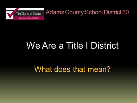 Adams County School District 50 We Are a Title I District What does that mean?