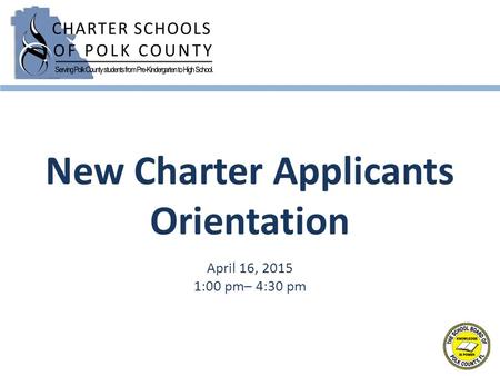 New Charter Applicants Orientation April 16, 2015 1:00 pm– 4:30 pm.