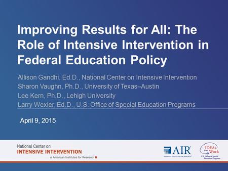 Improving Results for All: The Role of Intensive Intervention in Federal Education Policy Allison Gandhi, Ed.D., National Center on Intensive Intervention.