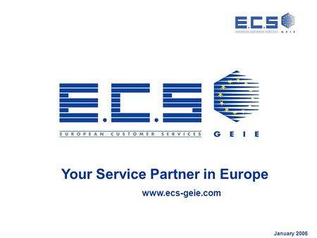 Your Service Partner in Europe www.ecs-geie.com January 2006.