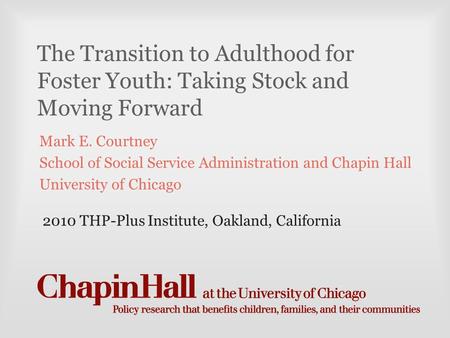 The Transition to Adulthood for Foster Youth: Taking Stock and Moving Forward Mark E. Courtney School of Social Service Administration and Chapin Hall.