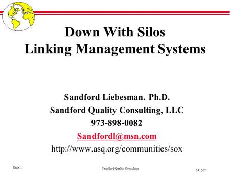 Sandford Quality Consulting Slide 1 091007 Down With Silos Linking Management Systems Sandford Liebesman. Ph.D. Sandford Quality Consulting, LLC 973-898-0082.