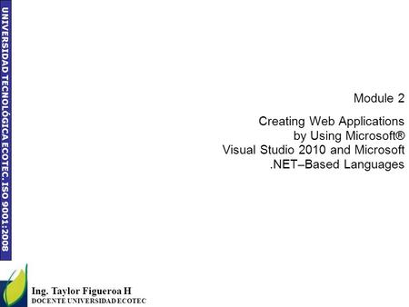 UNIVERSIDAD TECNOLÓGICA ECOTEC. ISO 9001:2008 Module 2 Creating Web Applications by Using Microsoft® Visual Studio 2010 and Microsoft.NET–Based Languages.