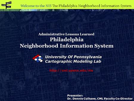 Administrative Lessons Learned Philadelphia Neighborhood Information System  Presenter: Dr. Dennis Culhane, CML Faculty Co-Director.