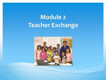 Module 2 Teacher Exchange 1. Background and Overview 2.