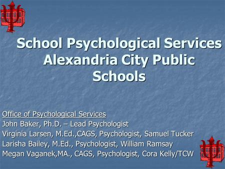 School Psychological Services Alexandria City Public Schools Office of Psychological Services John Baker, Ph.D. – Lead Psychologist Virginia Larsen, M.Ed.,CAGS,