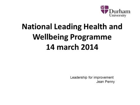 National Leading Health and Wellbeing Programme 14 march 2014 Leadership for improvement Jean Penny.