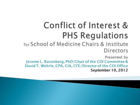 Presented by Jerome L. Rosenberg, PhD/Chair of the COI Committee & David T. Wehrle, CPA, CIA, CFE/Director of the COI Office September 10, 2012.