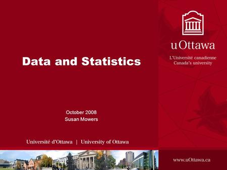 Data and Statistics October 2008 Susan Mowers. CRM 6325 Outline Introduction –Who’s Got the Numbers? –Geography in Canada Digging up Numbers –Before You.