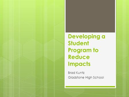 Developing a Student Program to Reduce Impacts Brad Kuntz Gladstone High School.