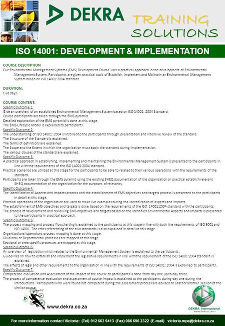 TRAINING SOLUTIONS ISO 14001: DEVELOPMENT & IMPLEMENTATION For more information contact Victoria: (Tel) 012 663 9413 (Fax) 086 696 2322 ( )