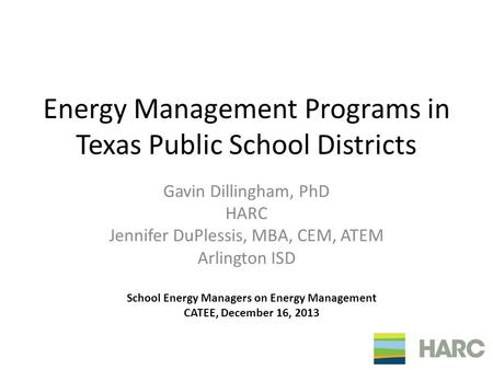 Energy Management Programs in Texas Public School Districts Gavin Dillingham, PhD HARC Jennifer DuPlessis, MBA, CEM, ATEM Arlington ISD School Energy Managers.