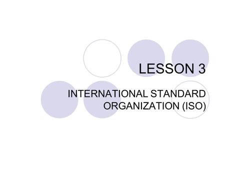 LESSON 3 INTERNATIONAL STANDARD ORGANIZATION (ISO)