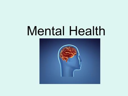 Mental Health. Mental Health - Having an overall positive outlook on life - Comfortable with yourself and others - Able to cope with life’s challenges.