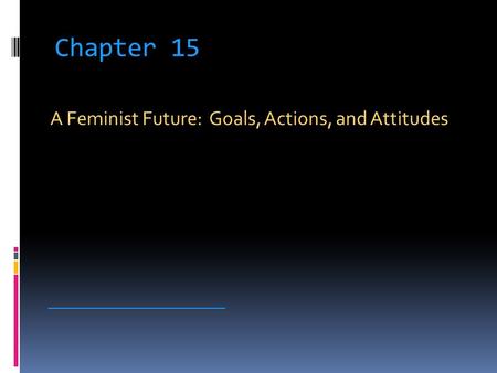 Chapter 15 A Feminist Future: Goals, Actions, and Attitudes __________________________.