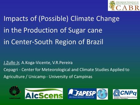 Impacts of (Possible) Climate Change in the Production of Sugar cane in Center-South Region of Brazil J.Zullo Jr, A.Koga-Vicente, V.R.Pereira Cepagri -