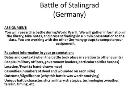 Battle of Stalingrad (Germany) ASSIGNMENT: You will research a battle during World War II. We will gather information in the library, take notes, and present.