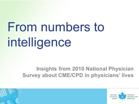 From numbers to intelligence Insights from 2010 National Physician Survey about CME/CPD in physicians’ lives.